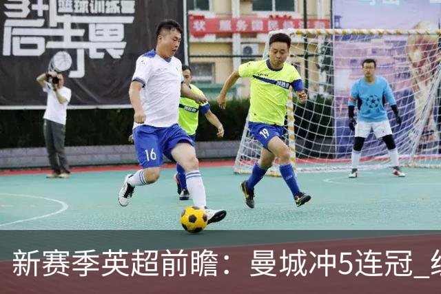 新赛季英超前瞻：曼城冲5连冠 纽卡维拉目标大
